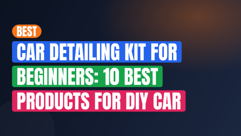 Best Car Detailing Kit for Beginners: 10 Best Products for DIY Car Care