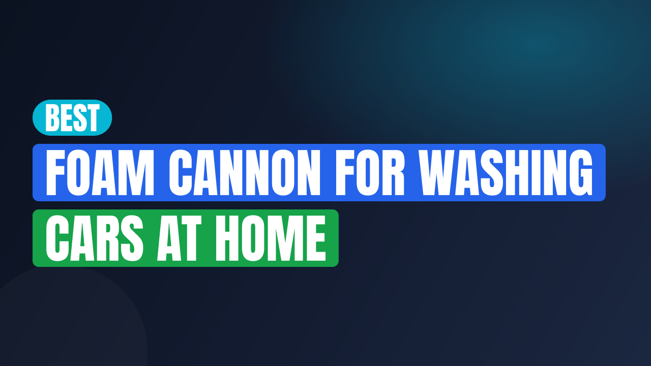 Best Foam Cannon for Washing Cars at Home